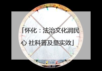 怀化：法治文化润民心 社科普及显实效