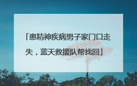 患精神疾病男子家门口走失，蓝天救援队帮找回