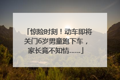 惊险时刻！动车即将关门6岁男童跑下车，家长竟不知情……
