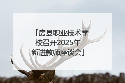 房县职业技术学校召开2025年新进教师座谈会