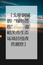 戈壁钢城的“绿色答卷”——嘉峪关市生态环境持续改善观察