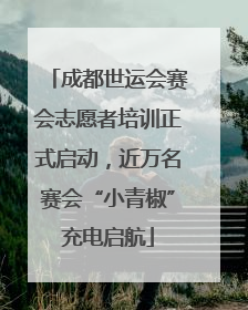 成都世运会赛会志愿者培训正式启动，近万名赛会“小青椒”充电启航