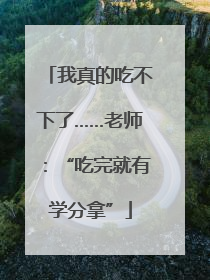 我真的吃不下了……老师：“吃完就有学分拿”