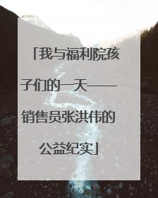 我与福利院孩子们的一天——销售员张洪伟的公益纪实