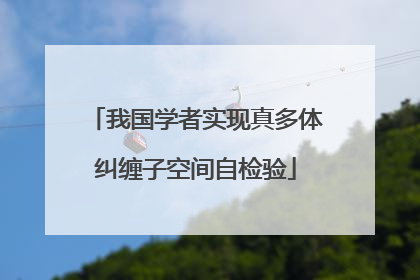 我国学者实现真多体纠缠子空间自检验