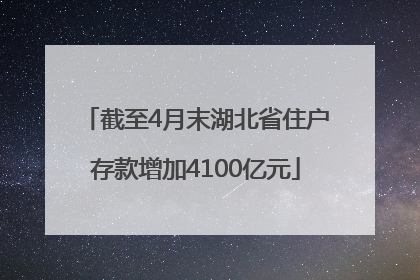 截至4月末湖北省住户存款增加4100亿元