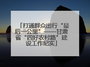打通群众出行“最后一公里”——甘肃省“四好农村路”建设工作纪实