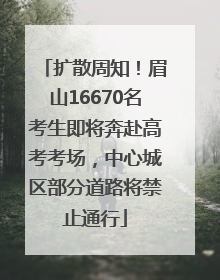 扩散周知！眉山16670名考生即将奔赴高考考场，中心城区部分道路将禁止通行