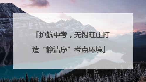 护航中考，无锡旺庄打造“静洁序”考点环境