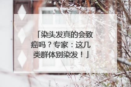 染头发真的会致癌吗？专家：这几类群体别染发！