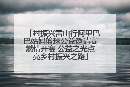 村振兴雷山行阿里巴巴姑妈篮球公益邀请赛燃情开赛 公益之光点亮乡村振兴之路