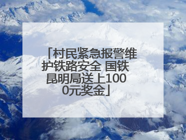 村民紧急报警维护铁路安全 国铁昆明局送上1000元奖金