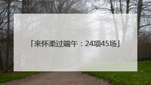 来怀柔过端午：24项45场