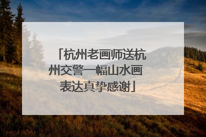 杭州老画师送杭州交警一幅山水画 表达真挚感谢