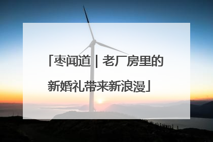 枣闻道｜老厂房里的新婚礼带来新浪漫