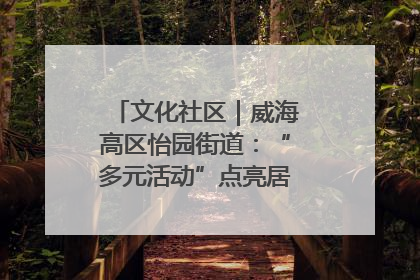 文化社区｜威海高区怡园街道：“多元活动”点亮居民“多彩生活”