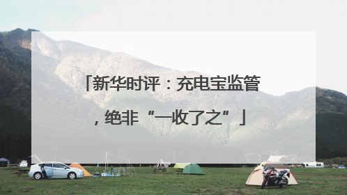 新华时评：充电宝监管，绝非“一收了之”