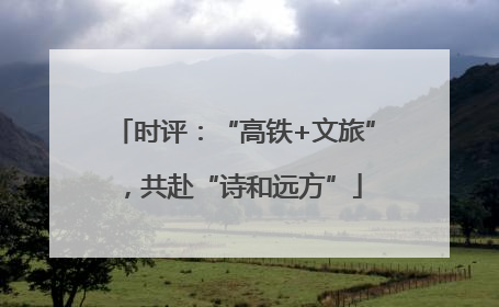 时评：“高铁+文旅”，共赴“诗和远方”