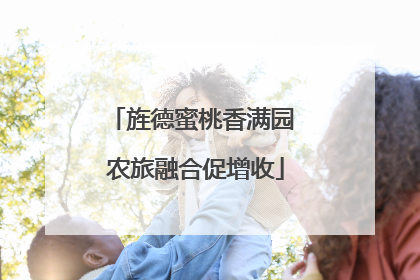 旌德蜜桃香满园 农旅融合促增收