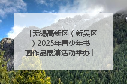 无锡高新区（新吴区）2025年青少年书画作品展演活动举办