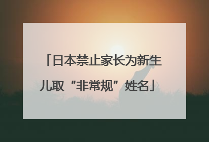 日本禁止家长为新生儿取“非常规”姓名