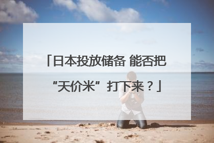 日本投放储备 能否把“天价米”打下来？