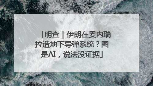 明查｜伊朗在委内瑞拉造地下导弹系统？图是AI，说法没证据