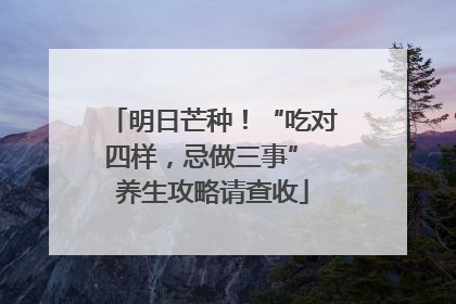 明日芒种！“吃对四样，忌做三事” 养生攻略请查收