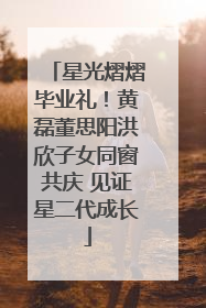 星光熠熠毕业礼！黄磊董思阳洪欣子女同窗共庆 见证星二代成长