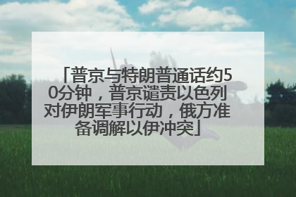 普京与特朗普通话约50分钟，普京谴责以色列对伊朗军事行动，俄方准备调解以伊冲突