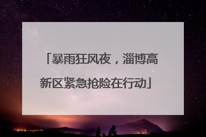 暴雨狂风夜，淄博高新区紧急抢险在行动