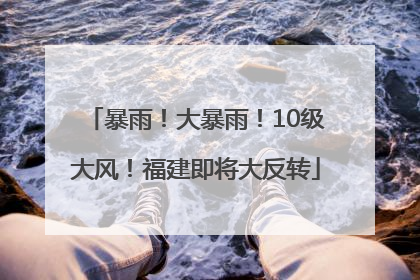 暴雨！大暴雨！10级大风！福建即将大反转