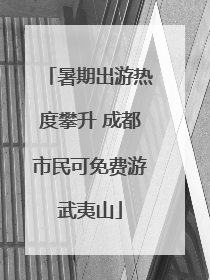 暑期出游热度攀升 成都市民可免费游武夷山