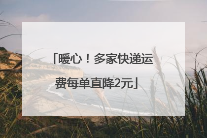 暖心！多家快递运费每单直降2元