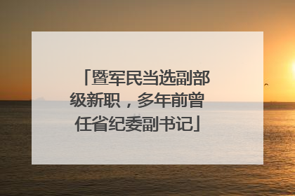 暨军民当选副部级新职，多年前曾任省纪委副书记