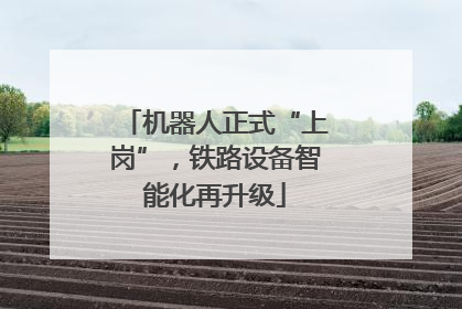 机器人正式“上岗”，铁路设备智能化再升级