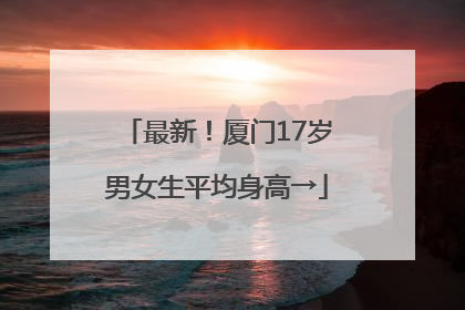 最新！厦门17岁男女生平均身高→