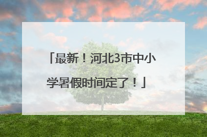 最新！河北3市中小学暑假时间定了！