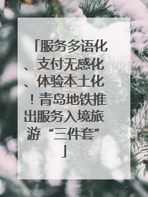 服务多语化、支付无感化、体验本土化！青岛地铁推出服务入境旅游“三件套”