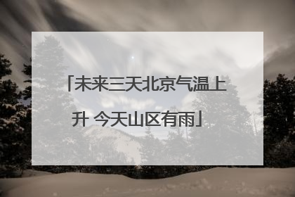 未来三天北京气温上升 今天山区有雨