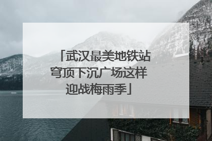 武汉最美地铁站穹顶下沉广场这样迎战梅雨季