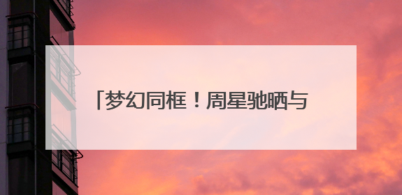 梦幻同框！周星驰晒与周杰伦合照，二人眼戴墨镜开怀大笑氛围感拉满，或为电影《女足》合作