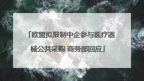 欧盟拟限制中企参与医疗器械公共采购 商务部回应