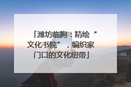 潍坊临朐：精绘“文化书院”，编织家门口的文化纽带
