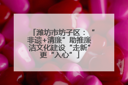 潍坊市坊子区：“非遗+清廉”助推廉洁文化建设“走新”更“入心”