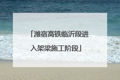 潍宿高铁临沂段进入架梁施工阶段