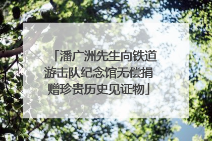 潘广洲先生向铁道游击队纪念馆无偿捐赠珍贵历史见证物