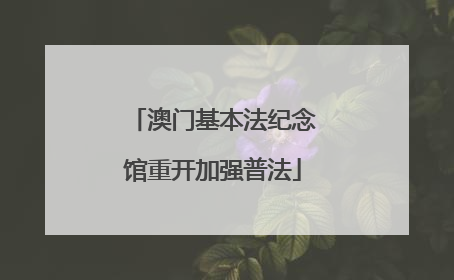 澳门基本法纪念馆重开加强普法