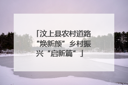 汶上县农村道路“焕新颜”乡村振兴“启新篇”