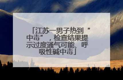 江苏一男子热到“中毒”，检查结果提示过度通气可能、呼吸性碱中毒